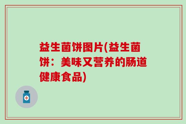 益生菌饼图片(益生菌饼：美味又营养的肠道健康食品)