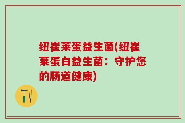 纽崔莱蛋益生菌(纽崔莱蛋白益生菌：守护您的肠道健康)