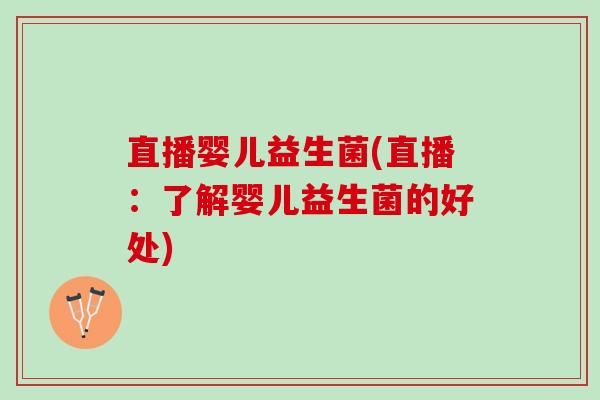 直播婴儿益生菌(直播：了解婴儿益生菌的好处)