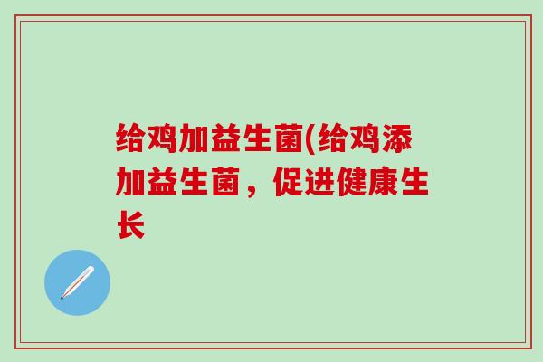 给鸡加益生菌(给鸡添加益生菌，促进健康生长