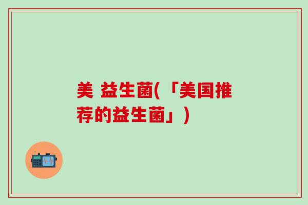 美 益生菌(「美国推荐的益生菌」)