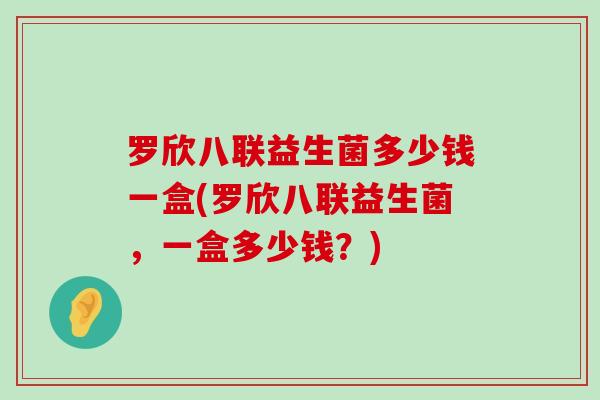 罗欣八联益生菌多少钱一盒(罗欣八联益生菌，一盒多少钱？)