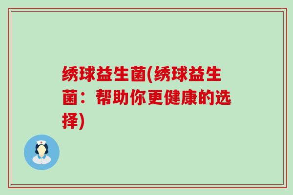 绣球益生菌(绣球益生菌：帮助你更健康的选择)