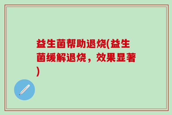 益生菌帮助退烧(益生菌缓解退烧，效果显著)