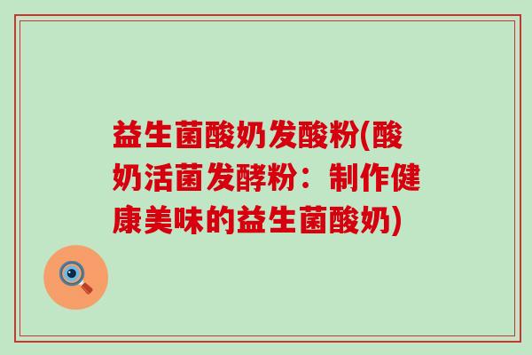 益生菌酸奶发酸粉(酸奶活菌发酵粉：制作健康美味的益生菌酸奶)