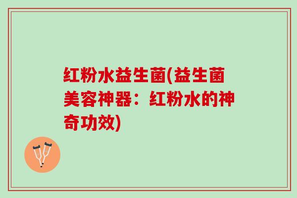 红粉水益生菌(益生菌美容神器：红粉水的神奇功效)