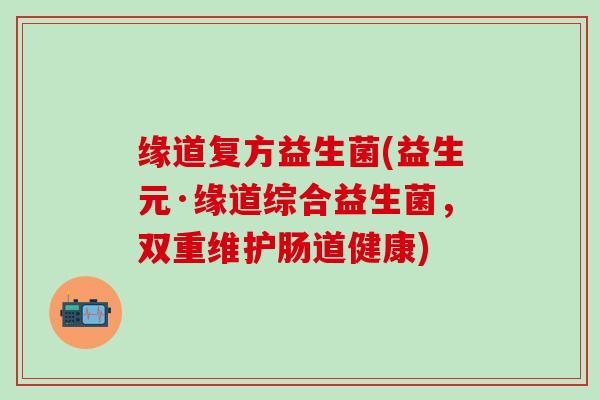 缘道复方益生菌(益生元·缘道综合益生菌，双重维护肠道健康)