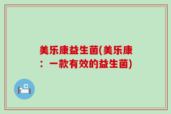 美乐康益生菌(美乐康：一款有效的益生菌)