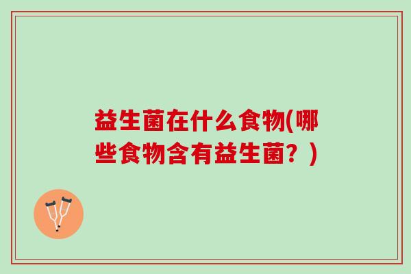 益生菌在什么食物(哪些食物含有益生菌？)