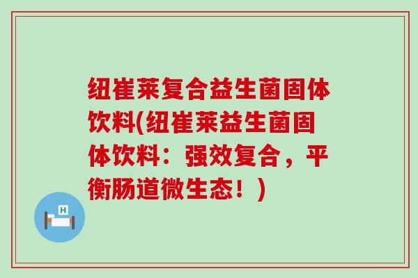 纽崔莱复合益生菌固体饮料(纽崔莱益生菌固体饮料：强效复合，平衡肠道微生态！)