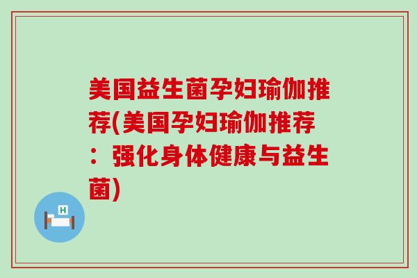 美国益生菌孕妇瑜伽推荐(美国孕妇瑜伽推荐：强化身体健康与益生菌)