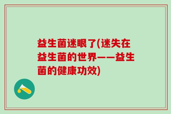 益生菌迷眼了(迷失在益生菌的世界——益生菌的健康功效)
