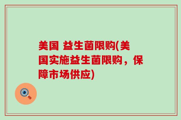 美国 益生菌限购(美国实施益生菌限购，保障市场供应)