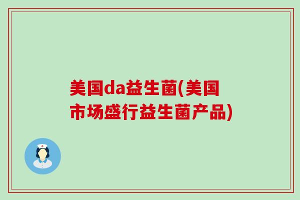 美国da益生菌(美国市场盛行益生菌产品)