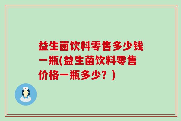 益生菌饮料零售多少钱一瓶(益生菌饮料零售价格一瓶多少？)