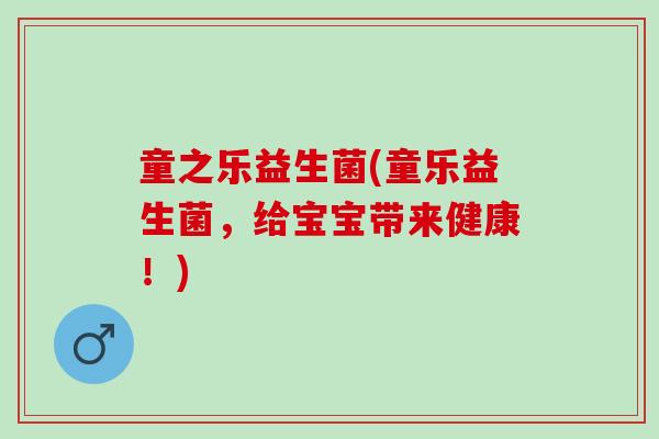 童之乐益生菌(童乐益生菌，给宝宝带来健康！)