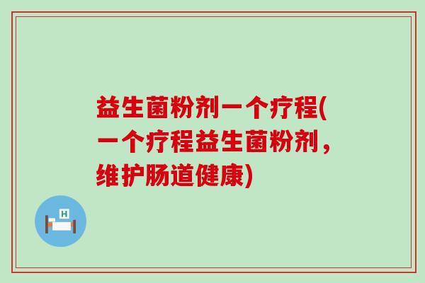 益生菌粉剂一个疗程(一个疗程益生菌粉剂，维护肠道健康)