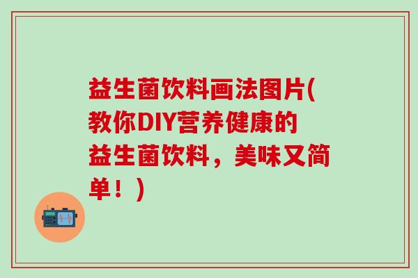 益生菌饮料画法图片(教你DIY营养健康的益生菌饮料，美味又简单！)