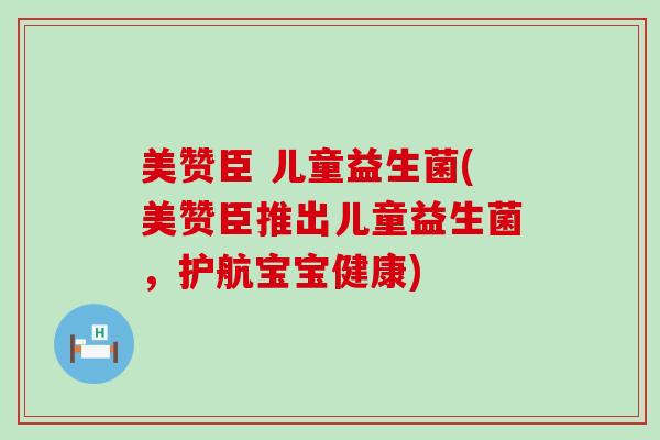 美赞臣 儿童益生菌(美赞臣推出儿童益生菌，护航宝宝健康)