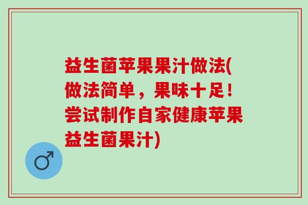 益生菌苹果果汁做法(做法简单，果味十足！尝试制作自家健康苹果益生菌果汁)