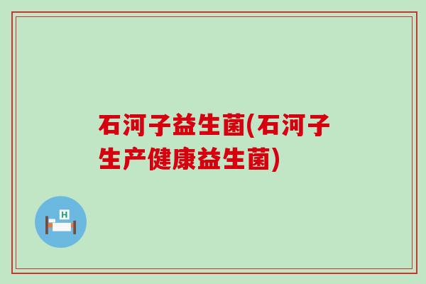 石河子益生菌(石河子生产健康益生菌)