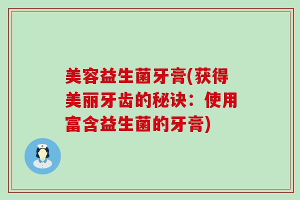 美容益生菌牙膏(获得美丽牙齿的秘诀：使用富含益生菌的牙膏)