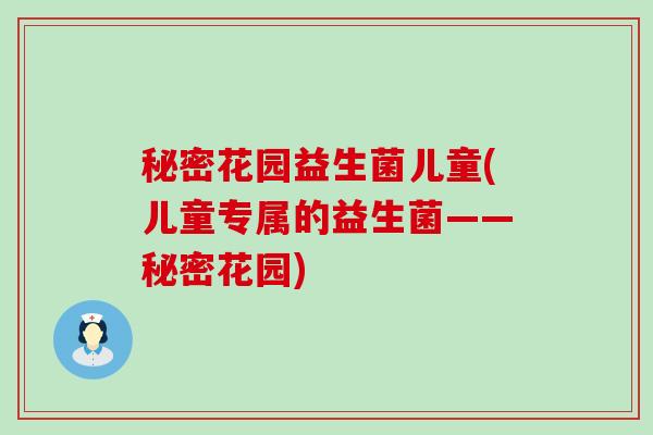 秘密花园益生菌儿童(儿童专属的益生菌——秘密花园)