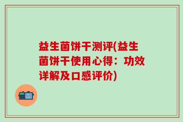 益生菌饼干测评(益生菌饼干使用心得：功效详解及口感评价)