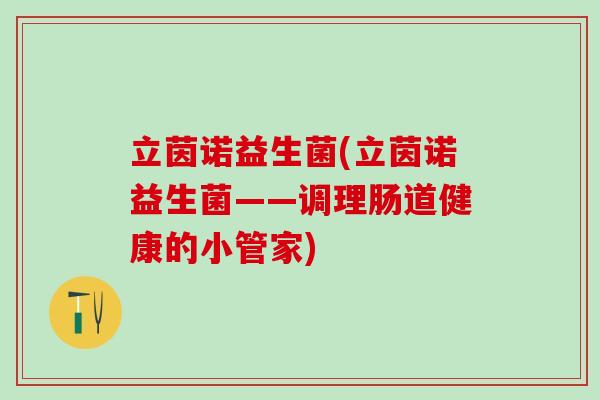 立茵诺益生菌(立茵诺益生菌——调理肠道健康的小管家)
