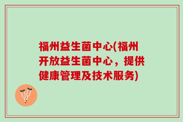 福州益生菌中心(福州开放益生菌中心，提供健康管理及技术服务)