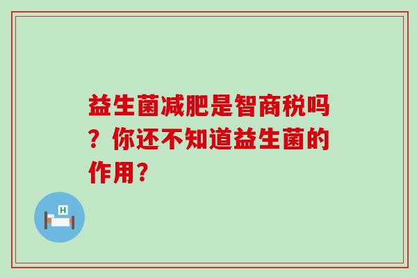 益生菌减肥是智商税吗？你还不知道益生菌的作用？
