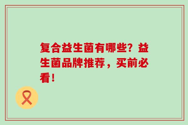 复合益生菌有哪些？益生菌品牌推荐，买前必看！