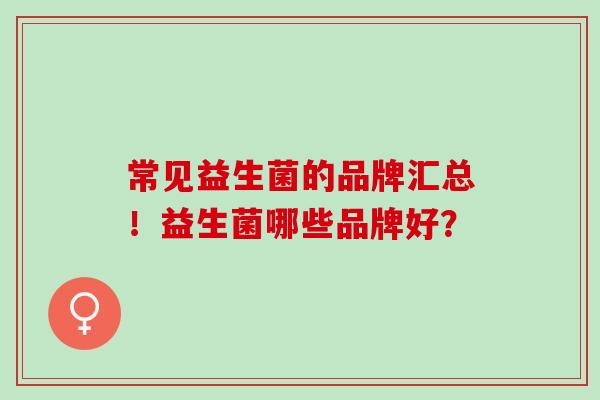 常见益生菌的品牌汇总！益生菌哪些品牌好？