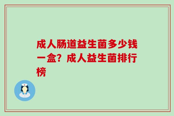 成人肠道益生菌多少钱一盒？成人益生菌排行榜