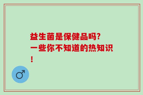 益生菌是保健品吗? 一些你不知道的热知识！