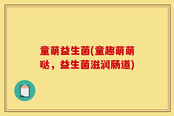 童萌益生菌(童趣萌萌哒，益生菌滋润肠道)