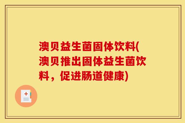 澳贝益生菌固体饮料(澳贝推出固体益生菌饮料，促进肠道健康)