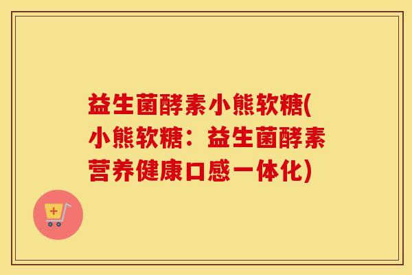 益生菌酵素小熊软糖(小熊软糖：益生菌酵素营养健康口感一体化)