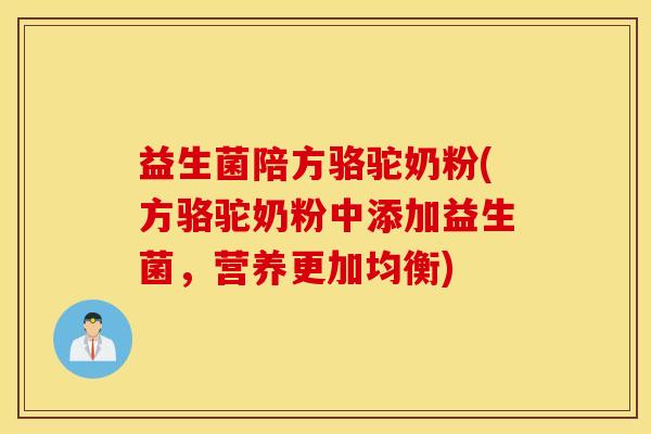益生菌陪方骆驼奶粉(方骆驼奶粉中添加益生菌，营养更加均衡)
