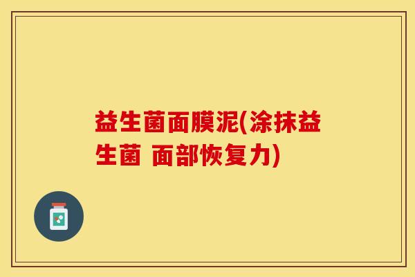 益生菌面膜泥(涂抹益生菌 面部恢复力)