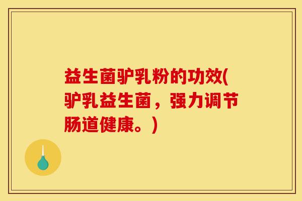 益生菌驴乳粉的功效(驴乳益生菌，强力调节肠道健康。)