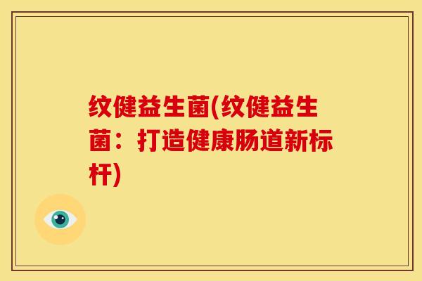 纹健益生菌(纹健益生菌：打造健康肠道新标杆)