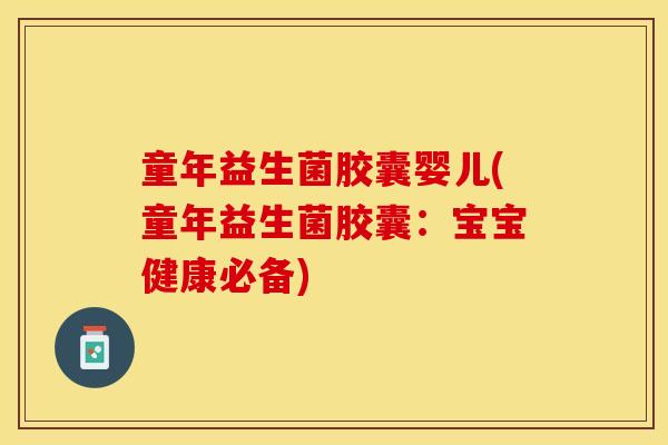 童年益生菌胶囊婴儿(童年益生菌胶囊：宝宝健康必备)
