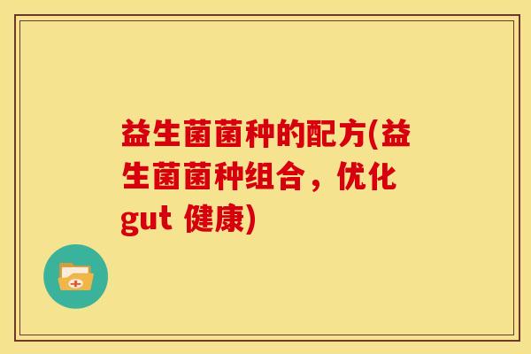 益生菌菌种的配方(益生菌菌种组合，优化 gut 健康)