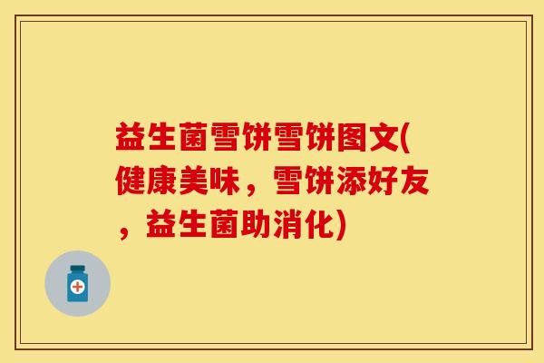 益生菌雪饼雪饼图文(健康美味，雪饼添好友，益生菌助消化)