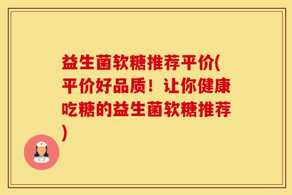 益生菌软糖推荐平价(平价好品质！让你健康吃糖的益生菌软糖推荐)