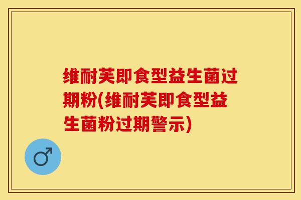 维耐芙即食型益生菌过期粉(维耐芙即食型益生菌粉过期警示)