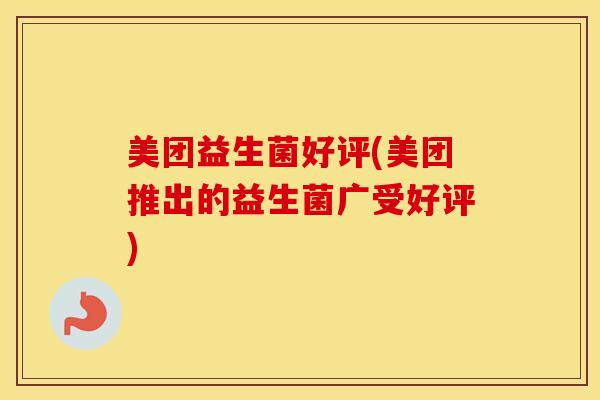 美团益生菌好评(美团推出的益生菌广受好评)