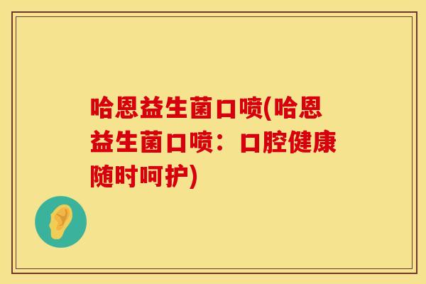 哈恩益生菌口喷(哈恩益生菌口喷：口腔健康随时呵护)