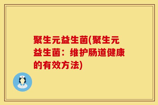 聚生元益生菌(聚生元益生菌：维护肠道健康的有效方法)